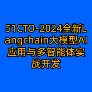 51CTO-2024全新Langchain大模型AI应用与多智能体实战开发-cc资源站