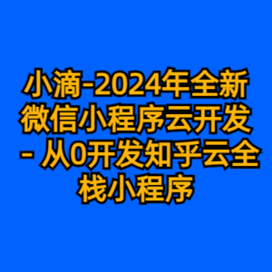 小滴-2024年全新微信小程序云开发－从0开发知乎云全栈小程序-cc资源站
