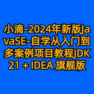 小滴-2024年新版JavaSE-自学从入门到多案例项目教程JDK21 + IDEA 旗舰版