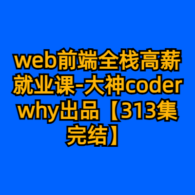 web前端全栈高薪就业课-大神coderwhy出品【313集完结】