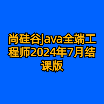 尚硅谷java全端工程师2024年7月结课版