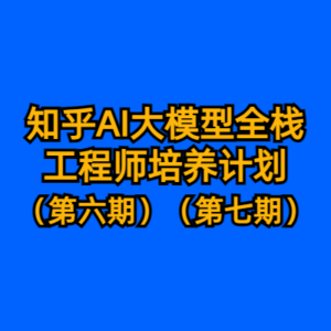 知乎AI大模型全栈工程师培养计划（第六期）（第七期）-cc资源站