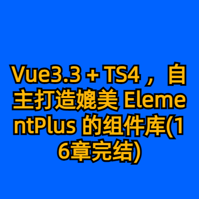 Vue3.3 + TS4 ，自主打造媲美 ElementPlus 的组件库(16章完结)