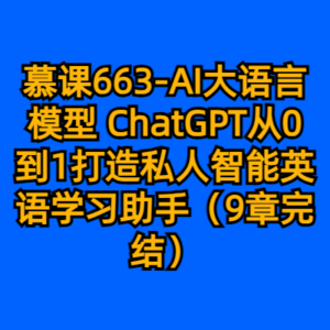 慕课663-AI大语言模型 ChatGPT从0到1打造私人智能英语学习助手（9章完结）-cc资源站
