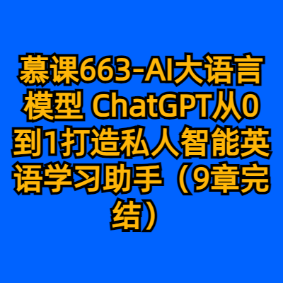 慕课663-AI大语言模型 ChatGPT从0到1打造私人智能英语学习助手（9章完结）