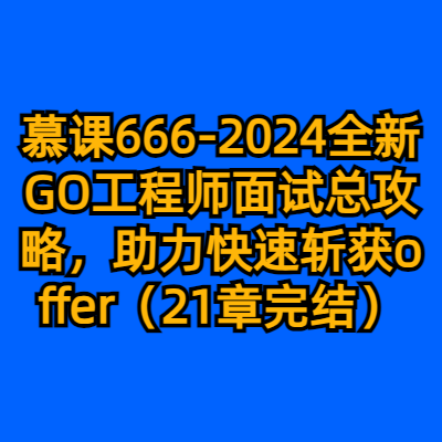 慕课666-2024全新GO工程师面试总攻略，助力快速斩获offer（21章完结）