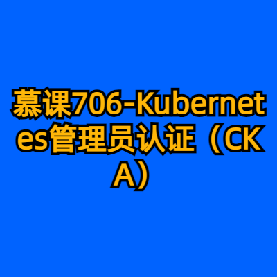 慕课706-Kubernetes管理员认证（CKA）