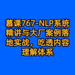 慕课767-NLP系统精讲与大厂案例落地实战，吃透内容理解体系-cc资源站