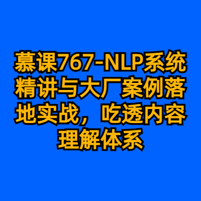 慕课767-NLP系统精讲与大厂案例落地实战，吃透内容理解体系