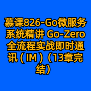 慕课826-Go微服务系统精讲 Go-Zero全流程实战即时通讯 ( IM )（13章完结）-cc资源站