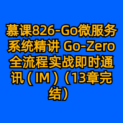 慕课826-Go微服务系统精讲 Go-Zero全流程实战即时通讯 ( IM )（13章完结）