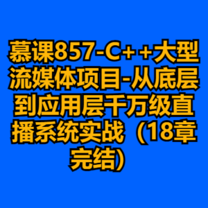 慕课857-C++大型流媒体项目-从底层到应用层千万级直播系统实战（18章完结）-cc资源站