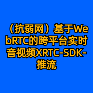 （抗弱网）基于WebRTC的跨平台实时音视频XRTC-SDK-推流-cc资源站