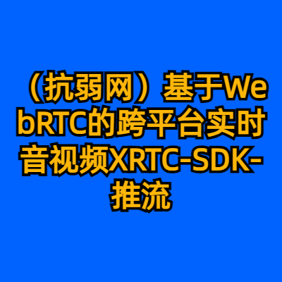 （抗弱网）基于WebRTC的跨平台实时音视频XRTC-SDK-推流