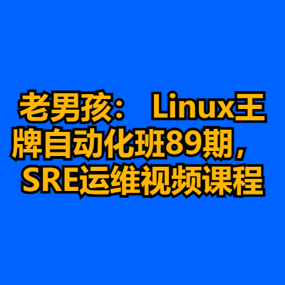 老男孩： Linux王牌自动化班89期， SRE运维视频课程