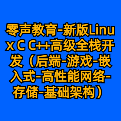 零声教育-新版Linux C C++高级全栈开发（后端-游戏-嵌入式-高性能网络-存储-基础架构）