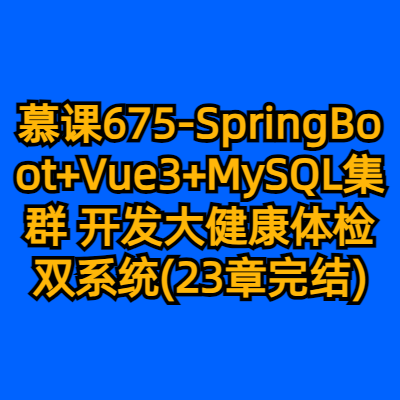 慕课675-SpringBoot+Vue3+MySQL集群 开发大健康体检双系统(23章完结)