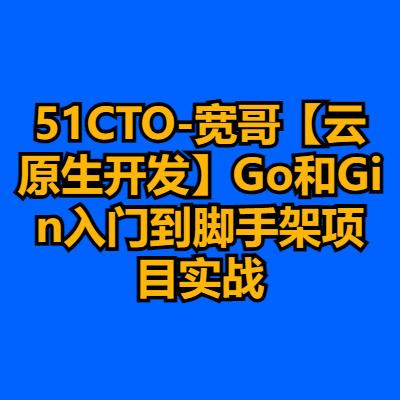 51CTO-宽哥【云原生开发】Go和Gin入门到脚手架项目实战