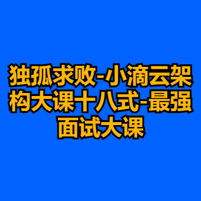 独孤求败-小滴云架构大课十八式-最强面试大课