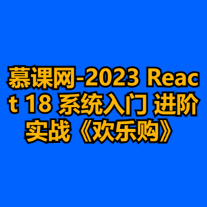 慕课网-2023 React 18 系统入门 进阶实战《欢乐购》-cc资源站