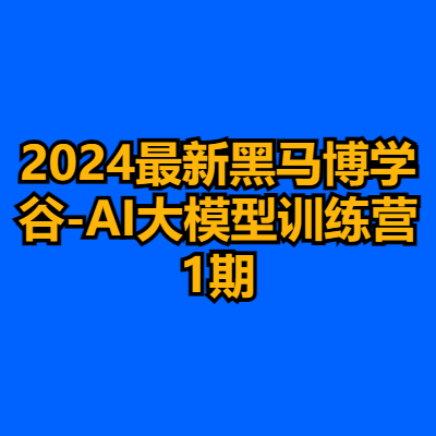 2024最新黑马博学谷-AI大模型训练营1期
