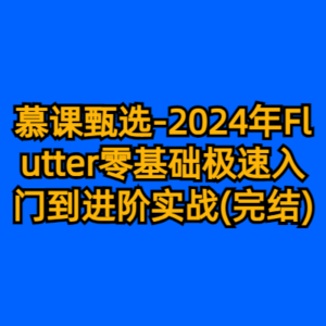 慕课甄选-2024年Flutter零基础极速入门到进阶实战(完结)-cc资源站