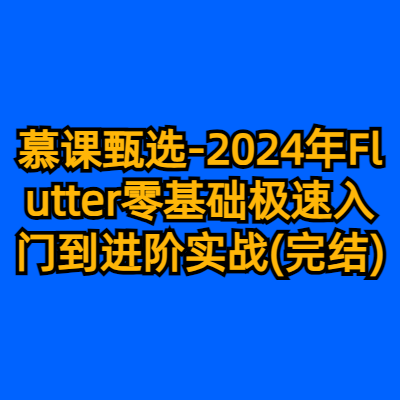 慕课甄选-2024年Flutter零基础极速入门到进阶实战(完结)