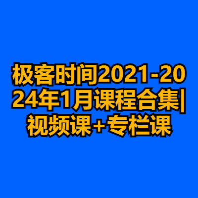 极客时间2021-2024年1月课程合集|视频课+专栏课