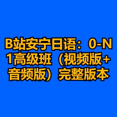 B站安宁日语：0-N1高级班（视频版+音频版）完整版本