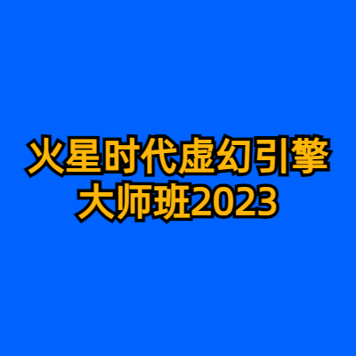 火星时代虚幻引擎大师班2023