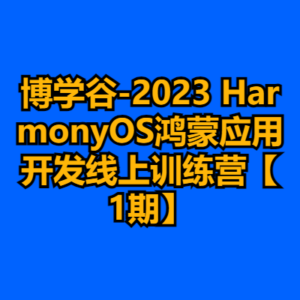 博学谷-2023 HarmonyOS鸿蒙应用开发线上训练营【1期】-cc资源站