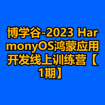 博学谷-2023 HarmonyOS鸿蒙应用开发线上训练营【1期】