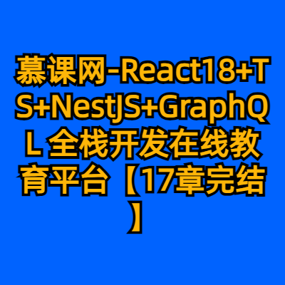 慕课网-React18+TS+NestJS+GraphQL 全栈开发在线教育平台【17章完结】