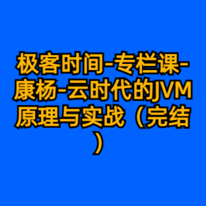 极客时间-专栏课-康杨-云时代的JVM原理与实战（完结）-cc资源站