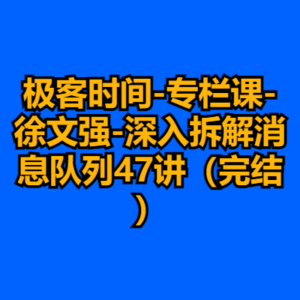 极客时间-专栏课-徐文强-深入拆解消息队列47讲（完结）-cc资源站