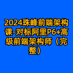 2024珠峰前端架构课-对标阿里P6+高级前端架构师（完整）-cc资源站