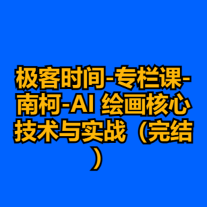 极客时间-专栏课-南柯-AI 绘画核心技术与实战（完结）-cc资源站