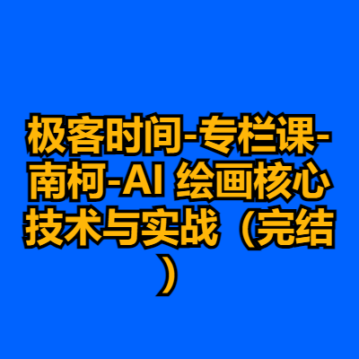 极客时间-专栏课-南柯-AI 绘画核心技术与实战（完结）