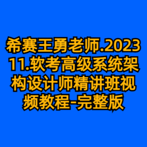 希赛王勇老师.202311.软考高级系统架构设计师精讲班视频教程-完整版-cc资源站