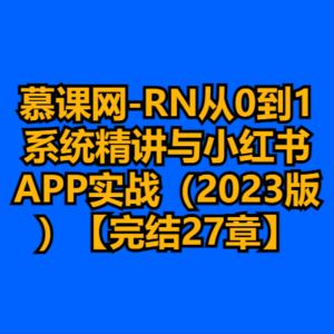 慕课网-RN从0到1系统精讲与小红书APP实战（2023版）【完结27章】-cc资源站