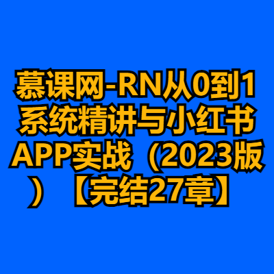 慕课网-RN从0到1系统精讲与小红书APP实战（2023版）【完结27章】