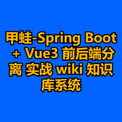 甲蛙-Spring Boot + Vue3 前后端分离 实战 wiki 知识库系统