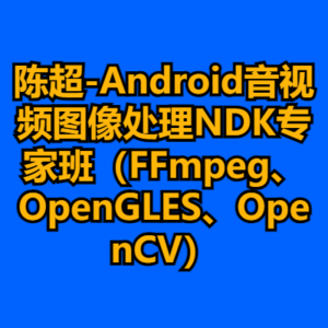 陈超-Android音视频图像处理NDK专家班（FFmpeg、OpenGLES、OpenCV）-cc资源站