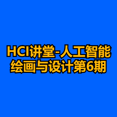 HCI讲堂-人工智能绘画与设计第6期