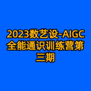 2023数艺设-AIGC全能通识训练营第三期-cc资源站