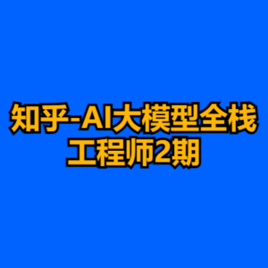 知乎-AI大模型全栈工程师2期-cc资源站