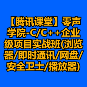 【腾讯课堂】零声学院-C/C++企业级项目实战班(浏览器/即时通讯/网盘/安全卫士/播放器)-cc资源站