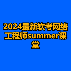2024最新软考网络工程师summer课堂-cc资源站