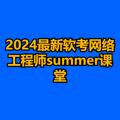 2024最新软考网络工程师summer课堂