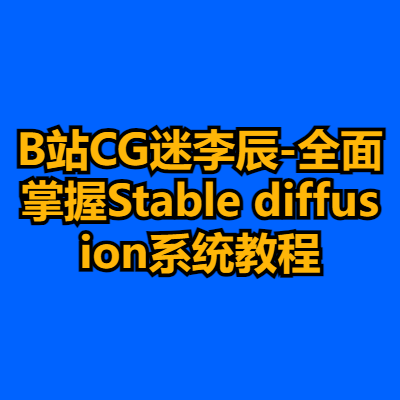 B站CG迷李辰-全面掌握Stable diffusion系统教程